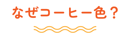 なぜコーヒー色？