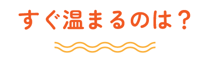 すぐ温まるのは？