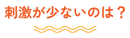 刺激が少ないのは？