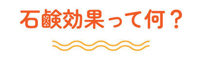 石鹸効果って何？